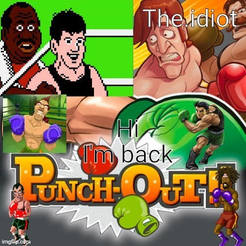 Punchout announcment temp | Hi
I'm back | image tagged in punchout announcment temp | made w/ Imgflip meme maker