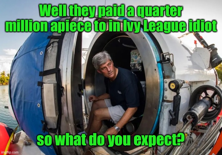 Well they paid a quarter million apiece to in Ivy League idiot so what do you expect? | made w/ Imgflip meme maker