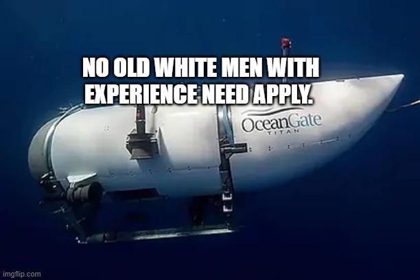 Submarine | NO OLD WHITE MEN WITH EXPERIENCE NEED APPLY. | image tagged in submarine | made w/ Imgflip meme maker