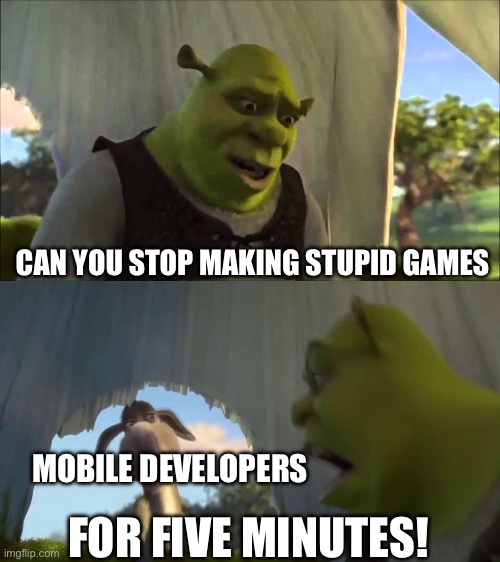 shrek five minutes | CAN YOU STOP MAKING STUPID GAMES; MOBILE DEVELOPERS; FOR FIVE MINUTES! | image tagged in shrek five minutes | made w/ Imgflip meme maker