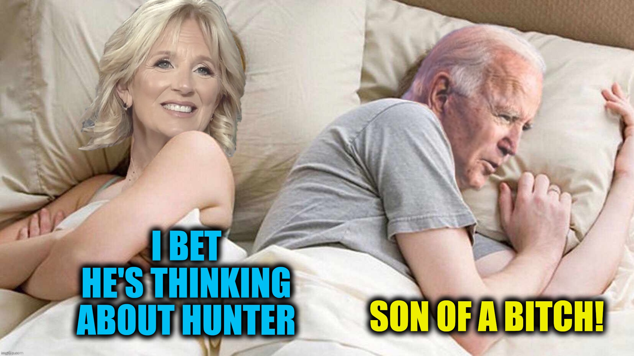 Stupid son of a bitch! | I BET HE'S THINKING ABOUT HUNTER; SON OF A BITCH! | image tagged in bad photoshop,joe biden,jill biden,i bet he's thinking about other women | made w/ Imgflip meme maker