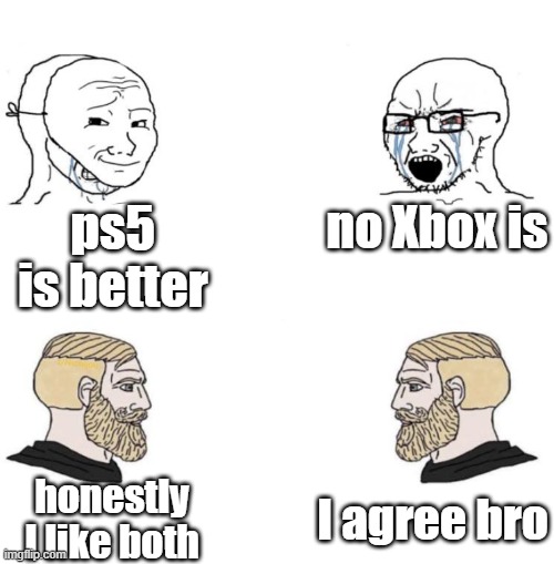 All gaming Consoles are great! | ps5 is better; no Xbox is; I agree bro; honestly I like both | image tagged in chad we know | made w/ Imgflip meme maker
