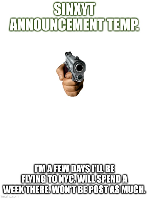 SINXYT ANNOUNCEMENT TEMP. I'M A FEW DAYS I'LL BE FLYING TO NYC. WILL SPEND A WEEK THERE. WON'T BE POST AS MUCH. | made w/ Imgflip meme maker