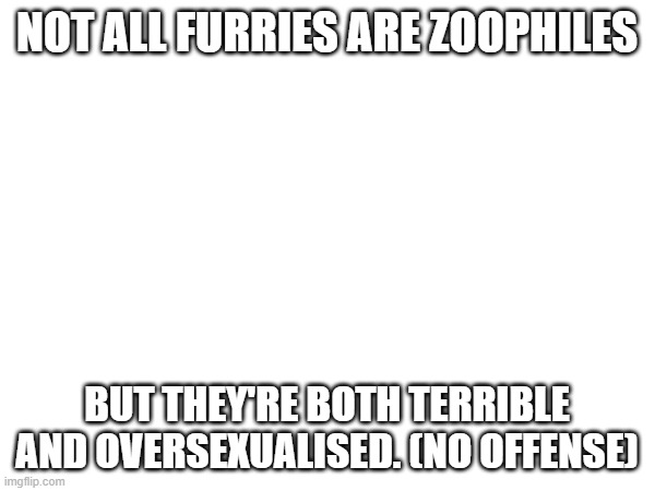 NOT ALL FURRIES ARE ZOOPHILES BUT THEY'RE BOTH TERRIBLE AND OVERSEXUALISED. (NO OFFENSE) | made w/ Imgflip meme maker