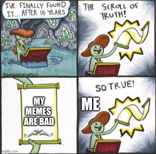 The Real Scroll Of Truth | MY MEMES  ARE BAD; ME | image tagged in the real scroll of truth | made w/ Imgflip meme maker