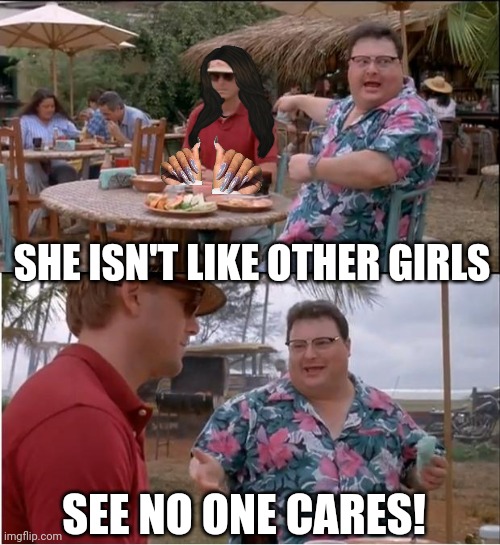 I don't give a sh!- | SHE ISN'T LIKE OTHER GIRLS; SEE NO ONE CARES! | image tagged in memes,see nobody cares | made w/ Imgflip meme maker