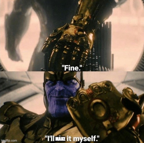 Fine I'll do it myself | MAKE | image tagged in fine i'll do it myself | made w/ Imgflip meme maker