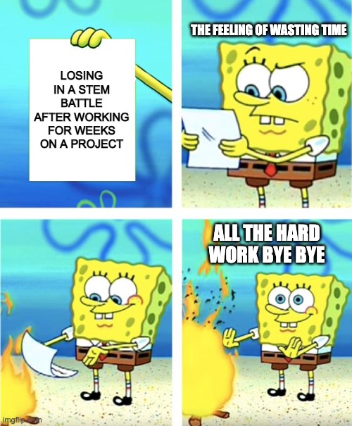 Losing in a battle after working for weeks | THE FEELING OF WASTING TIME; LOSING IN A STEM BATTLE AFTER WORKING FOR WEEKS ON A PROJECT; ALL THE HARD WORK BYE BYE | image tagged in spongebob burning paper | made w/ Imgflip meme maker