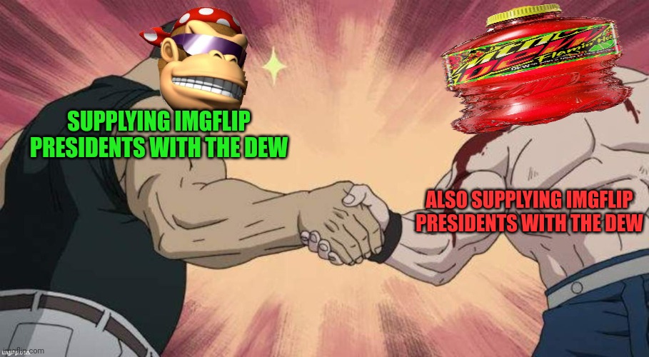 SurlyKong and BritishMormon epic handshake | SUPPLYING IMGFLIP PRESIDENTS WITH THE DEW ALSO SUPPLYING IMGFLIP PRESIDENTS WITH THE DEW | image tagged in surlykong and britishmormon epic handshake | made w/ Imgflip meme maker