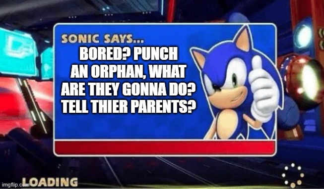 Sonic Says | BORED? PUNCH AN ORPHAN, WHAT ARE THEY GONNA DO? TELL THIER PARENTS? | image tagged in sonic says | made w/ Imgflip meme maker