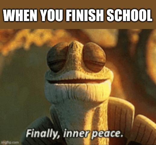 Another Senior Year Meme | WHEN YOU FINISH SCHOOL | image tagged in finally inner peace | made w/ Imgflip meme maker