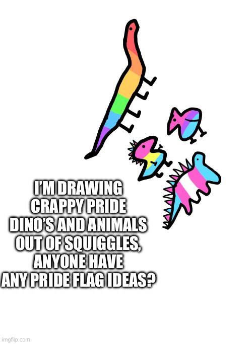 Pride squigglessss | I’M DRAWING CRAPPY PRIDE DINO’S AND ANIMALS OUT OF SQUIGGLES, ANYONE HAVE ANY PRIDE FLAG IDEAS? | made w/ Imgflip meme maker