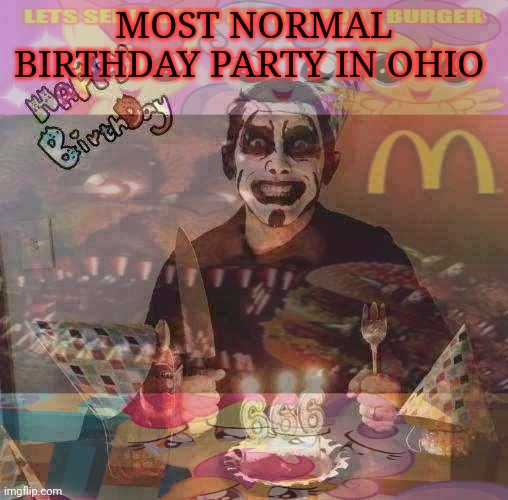 But why? Why would you do that? | MOST NORMAL BIRTHDAY PARTY IN OHIO | image tagged in but why why would you do that,black metal,only in ohio,happy birthday | made w/ Imgflip meme maker