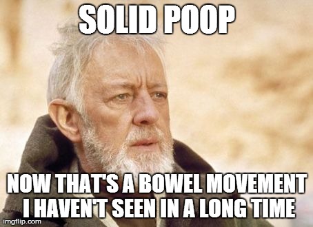 Obi Wan Kenobi Meme | SOLID POOP NOW THAT'S A BOWEL MOVEMENT I HAVEN'T SEEN IN A LONG TIME | image tagged in memes,obi wan kenobi,AdviceAnimals | made w/ Imgflip meme maker