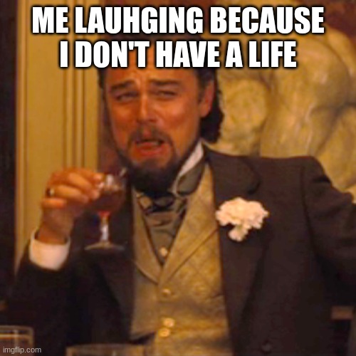 :D | ME LAUHGING BECAUSE I DON'T HAVE A LIFE | image tagged in memes,laughing leo | made w/ Imgflip meme maker