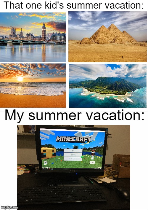 Summer Vacation | That one kid's summer vacation:; My summer vacation: | image tagged in summer vacation,minecraft,travel,summer,memes | made w/ Imgflip meme maker