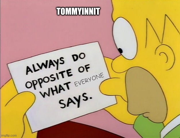 Always Do Opposite of What X Says | TOMMYINNIT; EVERYONE | image tagged in always do opposite of what x says | made w/ Imgflip meme maker