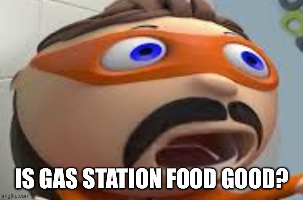 protegent deeta | IS GAS STATION FOOD GOOD? | image tagged in protegent deeta | made w/ Imgflip meme maker