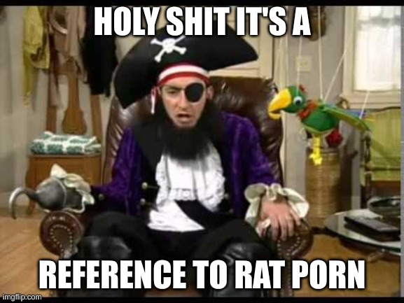 Patchy the pirate that's it? | HOLY SHIT IT'S A REFERENCE TO RAT PORN | image tagged in patchy the pirate that's it | made w/ Imgflip meme maker