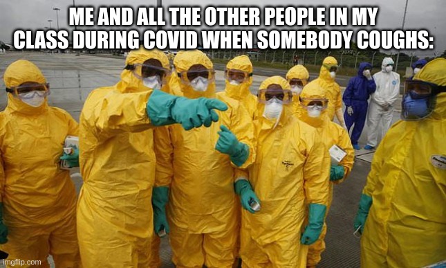 E | ME AND ALL THE OTHER PEOPLE IN MY CLASS DURING COVID WHEN SOMEBODY COUGHS: | image tagged in coronavirus body suit | made w/ Imgflip meme maker