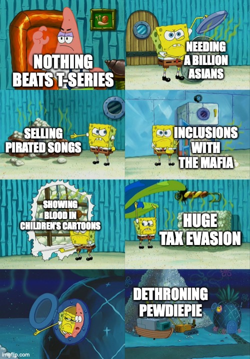 Also, its t-series | NEEDING A BILLION ASIANS; NOTHING BEATS T-SERIES; SELLING PIRATED SONGS; INCLUSIONS WITH THE MAFIA; SHOWING BLOOD IN CHILDREN’S CARTOONS; HUGE TAX EVASION; DETHRONING PEWDIEPIE | image tagged in spongebob diapers meme,t-series,pewdiepie | made w/ Imgflip meme maker