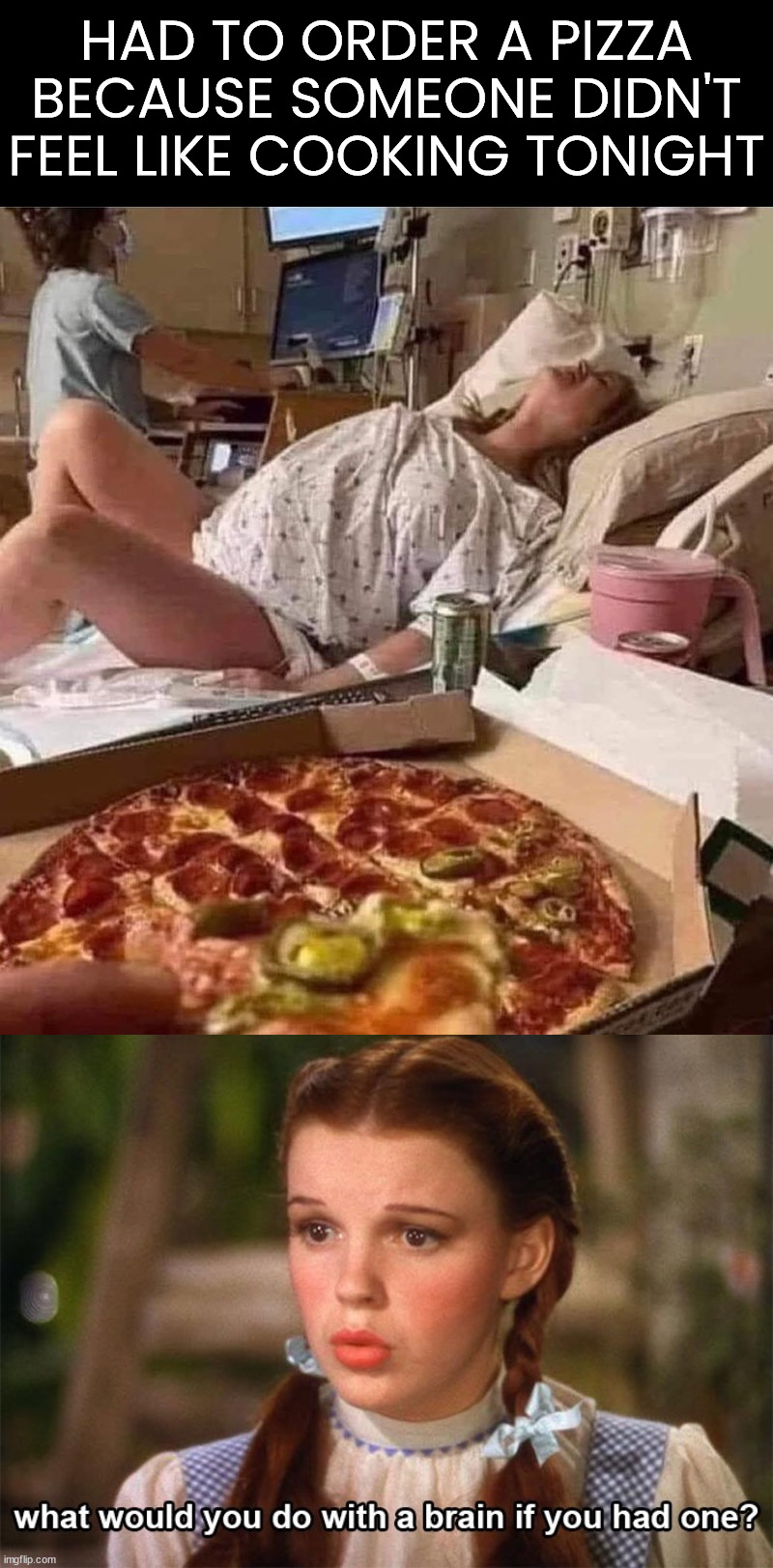 Guys, this might make her mad.... | HAD TO ORDER A PIZZA BECAUSE SOMEONE DIDN'T FEEL LIKE COOKING TONIGHT | image tagged in birth,pizza time stops,hospital,stupid people,pain | made w/ Imgflip meme maker