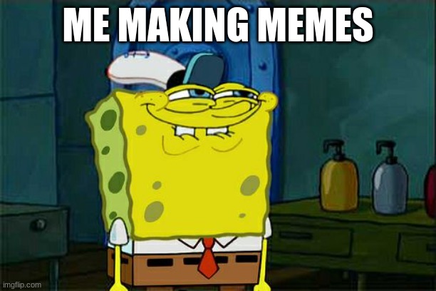 :D | ME MAKING MEMES | image tagged in memes,don't you squidward | made w/ Imgflip meme maker