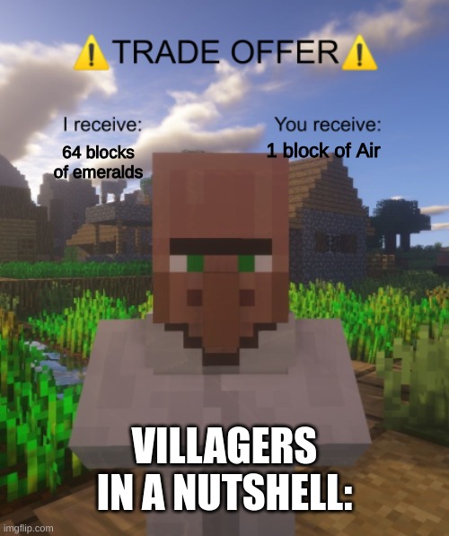 Villager Trade Offer | 1 block of Air 64 blocks of emeralds VILLAGERS IN A NUTSHELL: | image tagged in villager trade offer | made w/ Imgflip meme maker