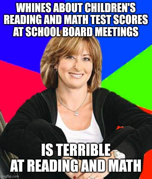 The apple doesn't fall far from the tree, as they say. | WHINES ABOUT CHILDREN'S
READING AND MATH TEST SCORES
AT SCHOOL BOARD MEETINGS; IS TERRIBLE AT READING AND MATH | image tagged in memes,sheltering suburban mom,school,scumbag parents,reading,mathematics | made w/ Imgflip meme maker