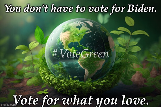Green party | You don’t have to vote for Biden. #VoteGreen; Vote for what you love. | image tagged in green | made w/ Imgflip meme maker