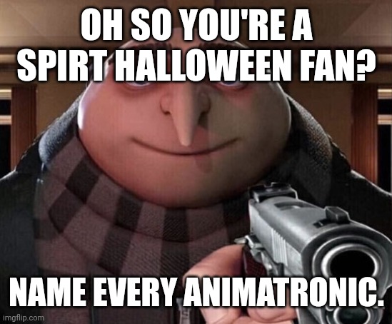 Gru Gun | OH SO YOU'RE A SPIRT HALLOWEEN FAN? NAME EVERY ANIMATRONIC. | image tagged in gru gun,spirit halloween,oh ao you re an x name every y,kaka v420 | made w/ Imgflip meme maker