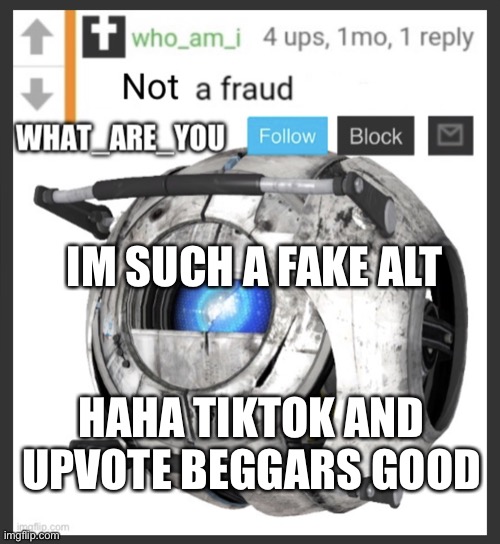 What_are_you without context | IM SUCH A FAKE ALT; HAHA TIKTOK AND UPVOTE BEGGARS GOOD | image tagged in what_are_you announcement temp | made w/ Imgflip meme maker