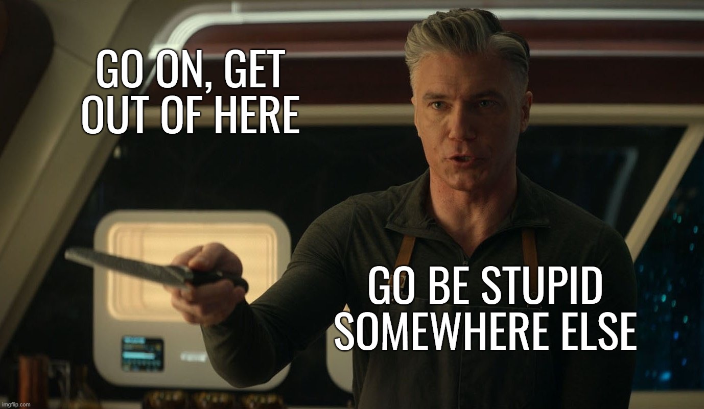 Captain Pike Knife: "Go be stupid somewhere else" | GO ON, GET OUT OF HERE; GO BE STUPID SOMEWHERE ELSE | image tagged in captain pike pointing with knife | made w/ Imgflip meme maker