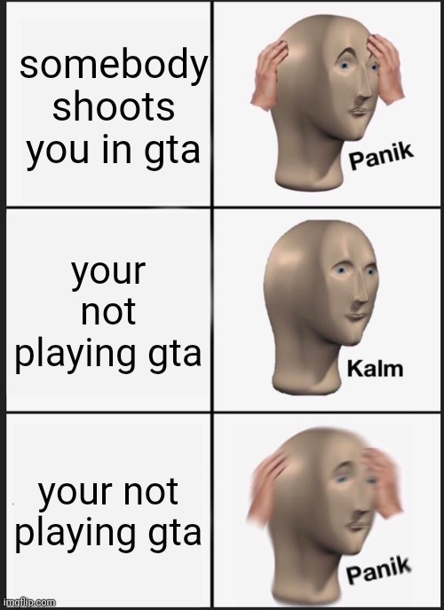 Panik Kalm Panik | somebody shoots you in gta; your not playing gta; your not playing gta | image tagged in memes,panik kalm panik | made w/ Imgflip meme maker