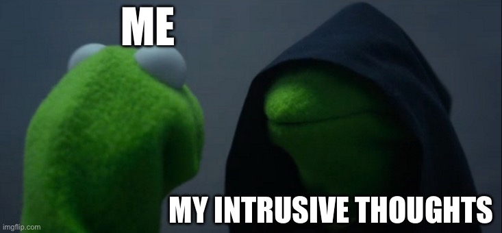 Intrusive thought encounter | ME; MY INTRUSIVE THOUGHTS | image tagged in memes,evil kermit | made w/ Imgflip meme maker