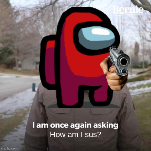 How am i sus? | How am I sus? | image tagged in among us,gun,bernie i am once again asking for your support,sus,meme,oh wow are you actually reading these tags | made w/ Imgflip meme maker
