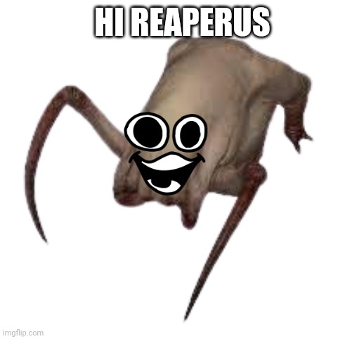 Headcrab | HI REAPERUS | image tagged in headcrab | made w/ Imgflip meme maker