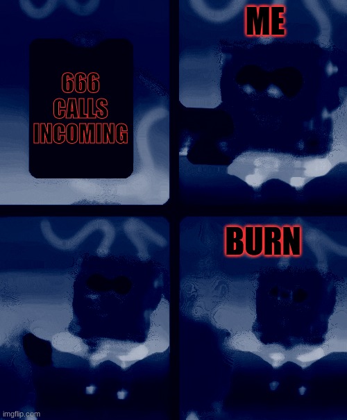 Spongebob Burning Paper | ME; 666 CALLS INCOMING; BURN | image tagged in spongebob burning paper | made w/ Imgflip meme maker