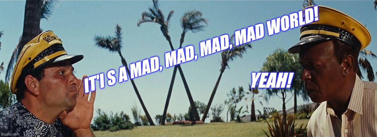 YEAH! IT'I S A MAD, MAD, MAD, MAD WORLD! | made w/ Imgflip meme maker