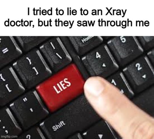 Lol :) | I tried to lie to an Xray doctor, but they saw through me | image tagged in lies | made w/ Imgflip meme maker