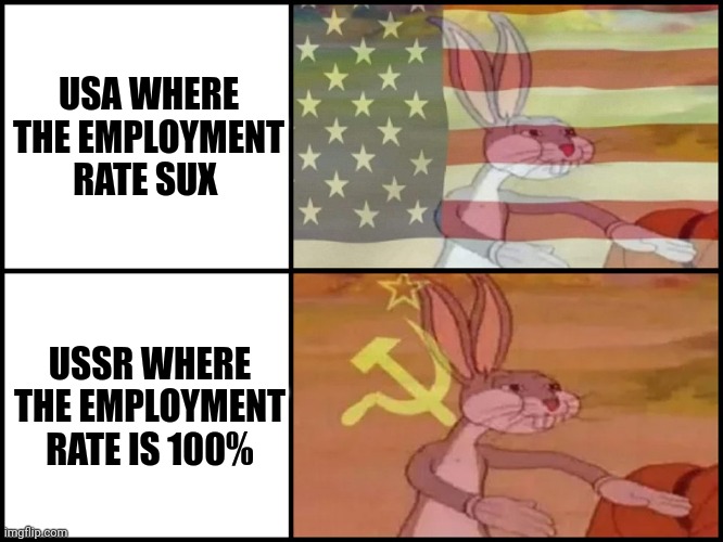 You don't have to worry about being unemployed in the USSR | USA WHERE THE EMPLOYMENT RATE SUX; USSR WHERE THE EMPLOYMENT RATE IS 100% | image tagged in capitalist and communist | made w/ Imgflip meme maker