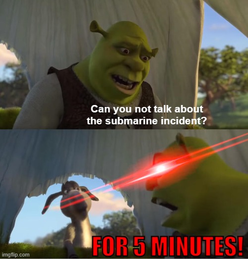 Shrek For Five Minutes | Can you not talk about the submarine incident? FOR 5 MINUTES! | image tagged in shrek for five minutes | made w/ Imgflip meme maker