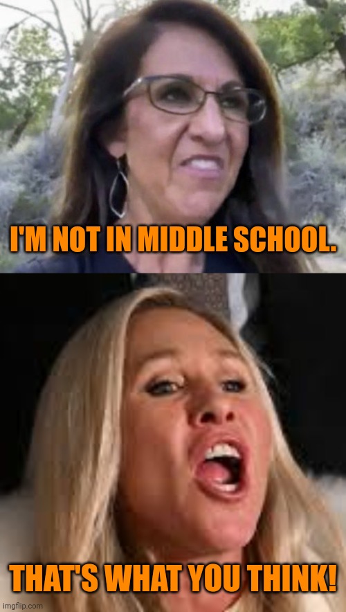 When the mean girls fight, you can tell it's not about principles. | I'M NOT IN MIDDLE SCHOOL. THAT'S WHAT YOU THINK! | image tagged in lauren roberts,marjorie taylor,congressbitches | made w/ Imgflip meme maker