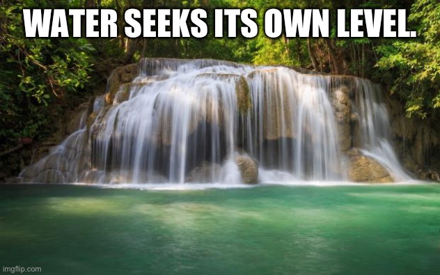 waterfall | WATER SEEKS ITS OWN LEVEL. | image tagged in waterfall | made w/ Imgflip meme maker