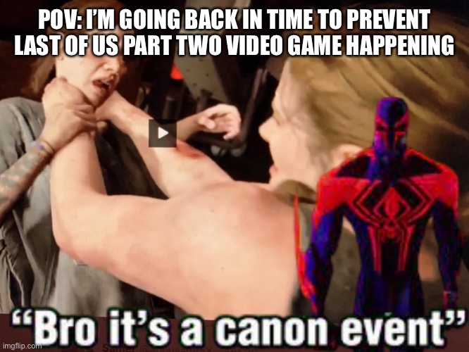 Bro it’s a Canon event | POV: I’M GOING BACK IN TIME TO PREVENT LAST OF US PART TWO VIDEO GAME HAPPENING | image tagged in last of us part two | made w/ Imgflip meme maker