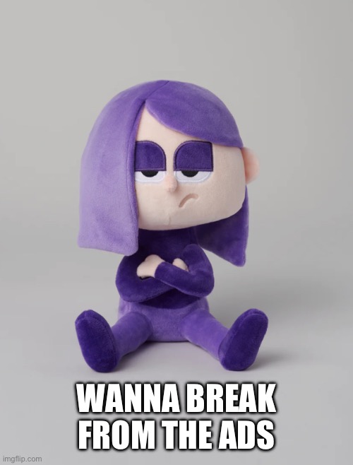 Plush Lily | WANNA BREAK FROM THE ADS | image tagged in plush lily | made w/ Imgflip meme maker