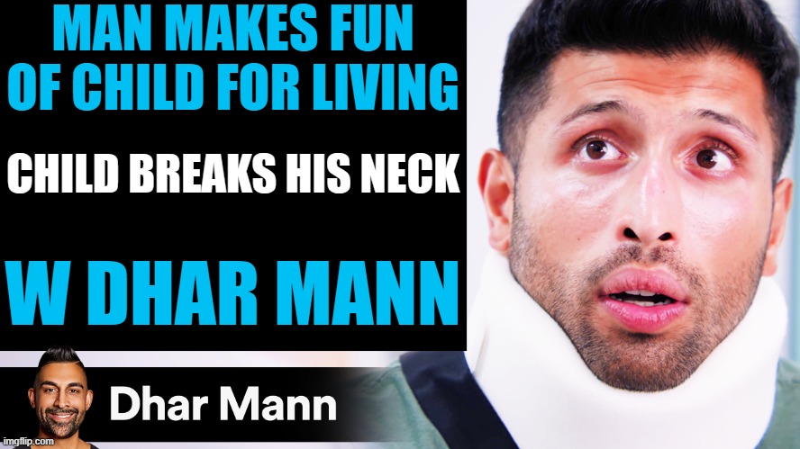 Dhar Mann Thumbnail Maker (Scammer Edition) | MAN MAKES FUN OF CHILD FOR LIVING; CHILD BREAKS HIS NECK; W DHAR MANN | image tagged in dhar mann thumbnail maker scammer edition | made w/ Imgflip meme maker