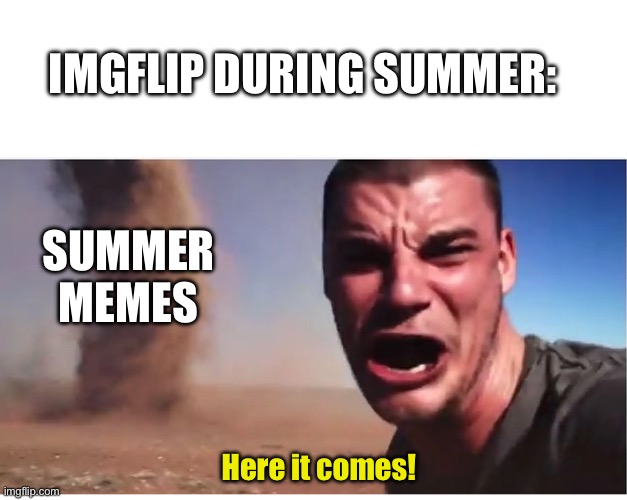 Here it come meme | IMGFLIP DURING SUMMER:; SUMMER MEMES; Here it comes! | image tagged in here it come meme | made w/ Imgflip meme maker