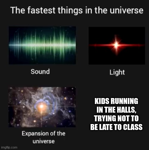 No running in the halls!!! | KIDS RUNNING IN THE HALLS, TRYING NOT TO BE LATE TO CLASS | image tagged in fastest things in the universe | made w/ Imgflip meme maker