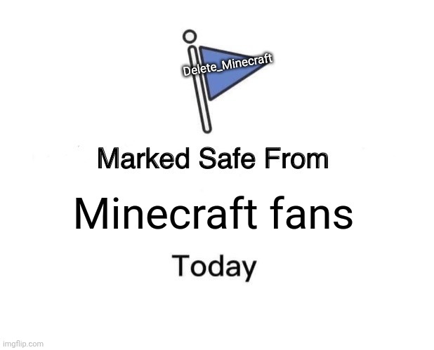 Good to know | Delete_Minecraft; Minecraft fans | image tagged in memes,marked safe from,delete_minecraft,minecraft,minecraft fans | made w/ Imgflip meme maker